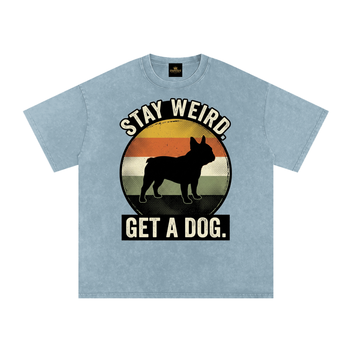 SNORTIES | Stay Weird. Get a Dog. | French Bulldog Tee